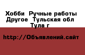 Хобби. Ручные работы Другое. Тульская обл.,Тула г.